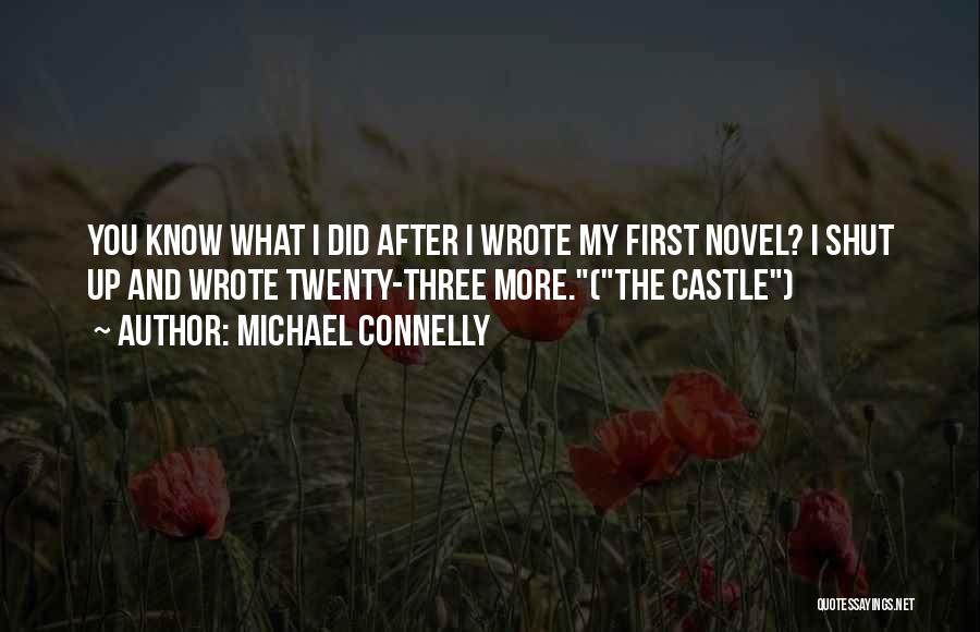 Michael Connelly Quotes: You Know What I Did After I Wrote My First Novel? I Shut Up And Wrote Twenty-three More.(the Castle)