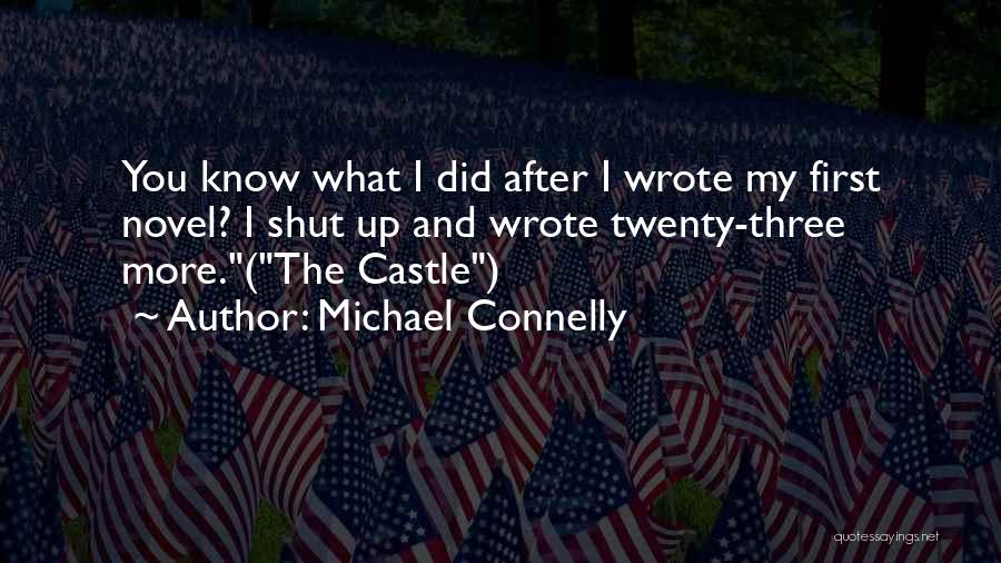 Michael Connelly Quotes: You Know What I Did After I Wrote My First Novel? I Shut Up And Wrote Twenty-three More.(the Castle)