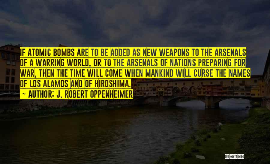 J. Robert Oppenheimer Quotes: If Atomic Bombs Are To Be Added As New Weapons To The Arsenals Of A Warring World, Or To The
