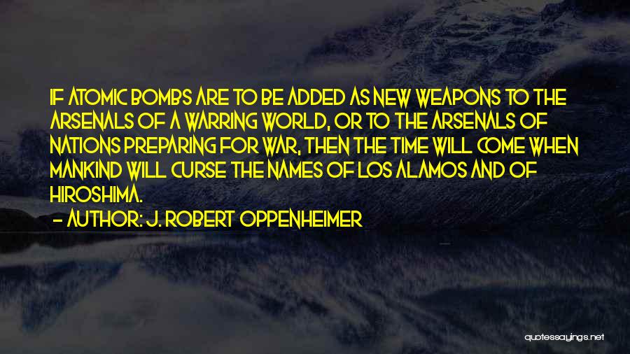 J. Robert Oppenheimer Quotes: If Atomic Bombs Are To Be Added As New Weapons To The Arsenals Of A Warring World, Or To The