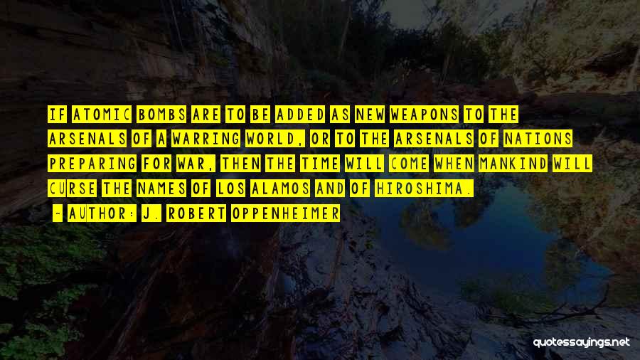 J. Robert Oppenheimer Quotes: If Atomic Bombs Are To Be Added As New Weapons To The Arsenals Of A Warring World, Or To The