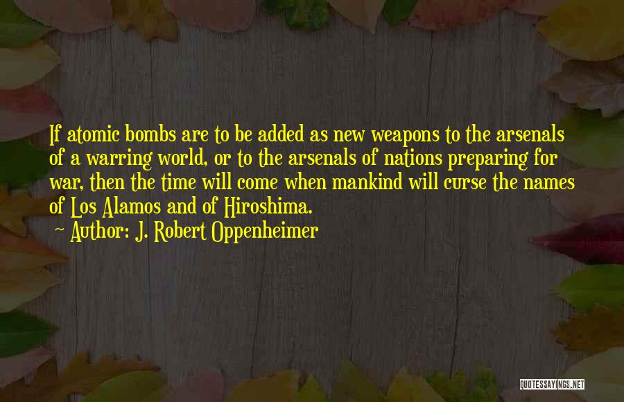 J. Robert Oppenheimer Quotes: If Atomic Bombs Are To Be Added As New Weapons To The Arsenals Of A Warring World, Or To The