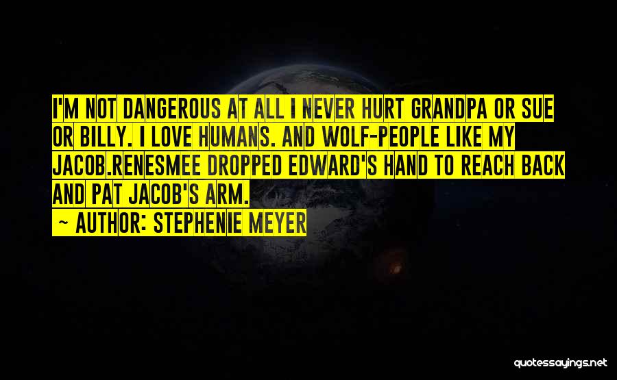 Stephenie Meyer Quotes: I'm Not Dangerous At All I Never Hurt Grandpa Or Sue Or Billy. I Love Humans. And Wolf-people Like My