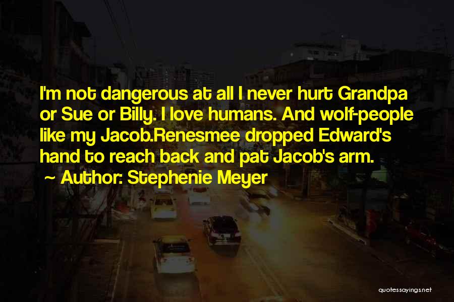 Stephenie Meyer Quotes: I'm Not Dangerous At All I Never Hurt Grandpa Or Sue Or Billy. I Love Humans. And Wolf-people Like My
