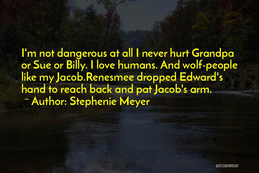 Stephenie Meyer Quotes: I'm Not Dangerous At All I Never Hurt Grandpa Or Sue Or Billy. I Love Humans. And Wolf-people Like My