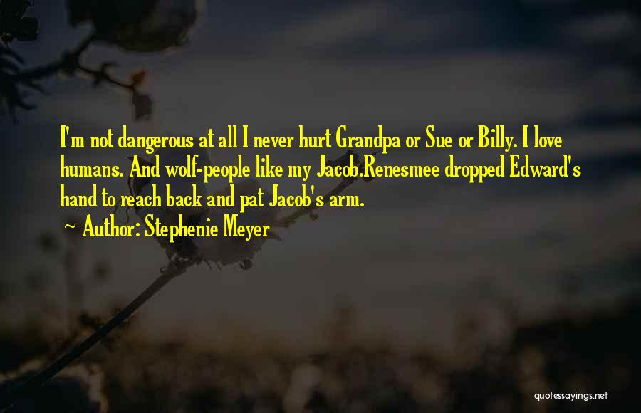 Stephenie Meyer Quotes: I'm Not Dangerous At All I Never Hurt Grandpa Or Sue Or Billy. I Love Humans. And Wolf-people Like My