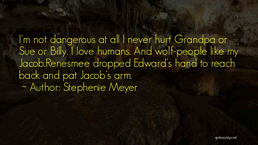 Stephenie Meyer Quotes: I'm Not Dangerous At All I Never Hurt Grandpa Or Sue Or Billy. I Love Humans. And Wolf-people Like My