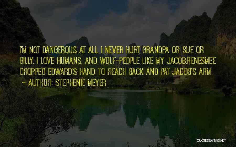 Stephenie Meyer Quotes: I'm Not Dangerous At All I Never Hurt Grandpa Or Sue Or Billy. I Love Humans. And Wolf-people Like My