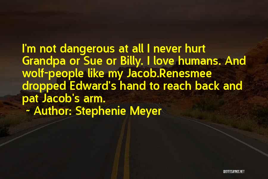 Stephenie Meyer Quotes: I'm Not Dangerous At All I Never Hurt Grandpa Or Sue Or Billy. I Love Humans. And Wolf-people Like My