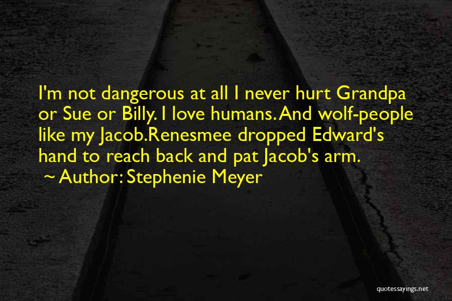 Stephenie Meyer Quotes: I'm Not Dangerous At All I Never Hurt Grandpa Or Sue Or Billy. I Love Humans. And Wolf-people Like My