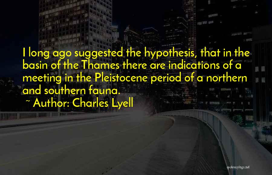 Charles Lyell Quotes: I Long Ago Suggested The Hypothesis, That In The Basin Of The Thames There Are Indications Of A Meeting In