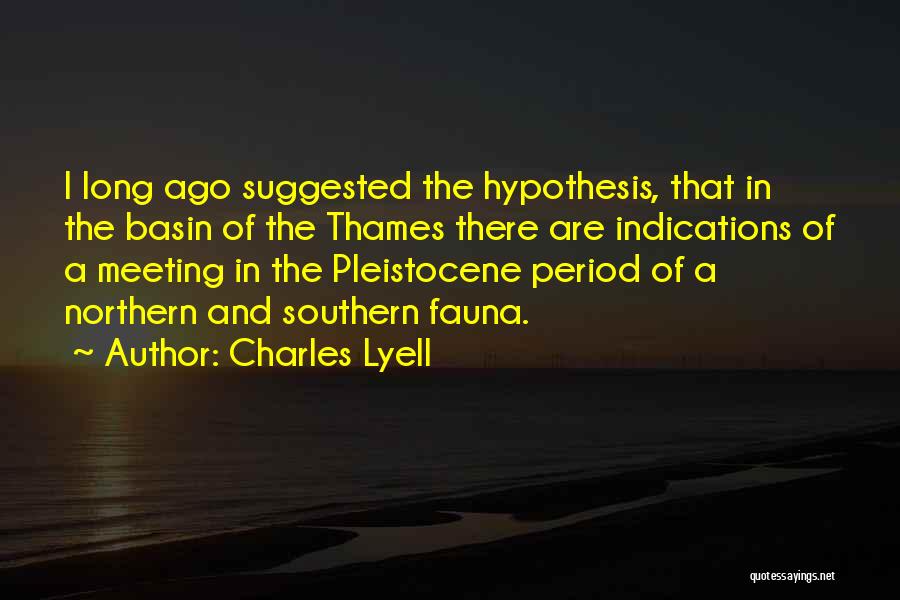 Charles Lyell Quotes: I Long Ago Suggested The Hypothesis, That In The Basin Of The Thames There Are Indications Of A Meeting In