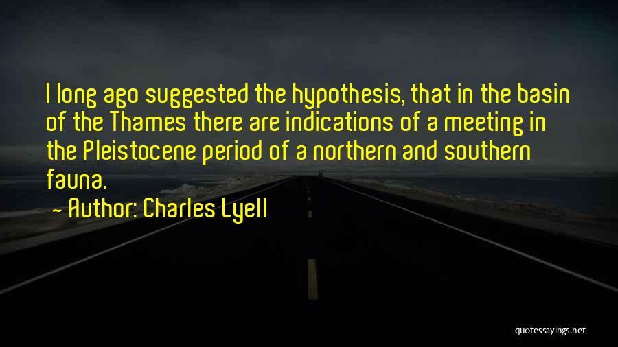 Charles Lyell Quotes: I Long Ago Suggested The Hypothesis, That In The Basin Of The Thames There Are Indications Of A Meeting In