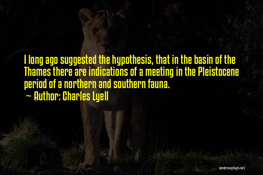 Charles Lyell Quotes: I Long Ago Suggested The Hypothesis, That In The Basin Of The Thames There Are Indications Of A Meeting In