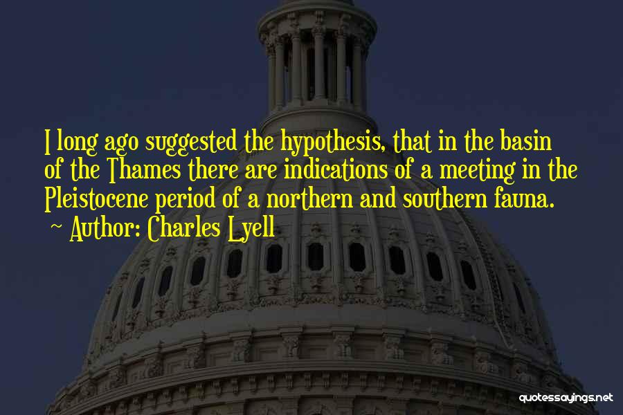 Charles Lyell Quotes: I Long Ago Suggested The Hypothesis, That In The Basin Of The Thames There Are Indications Of A Meeting In