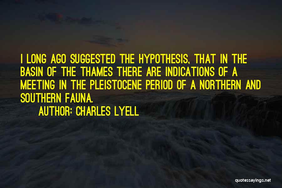 Charles Lyell Quotes: I Long Ago Suggested The Hypothesis, That In The Basin Of The Thames There Are Indications Of A Meeting In