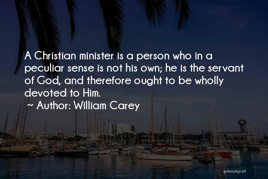 William Carey Quotes: A Christian Minister Is A Person Who In A Peculiar Sense Is Not His Own; He Is The Servant Of