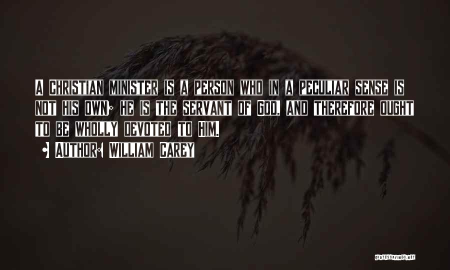 William Carey Quotes: A Christian Minister Is A Person Who In A Peculiar Sense Is Not His Own; He Is The Servant Of