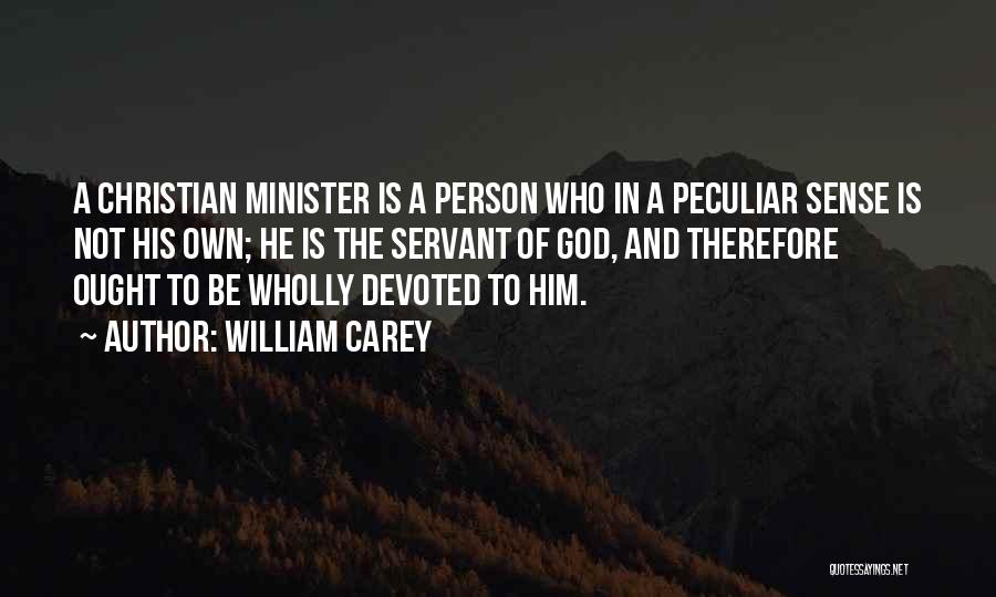 William Carey Quotes: A Christian Minister Is A Person Who In A Peculiar Sense Is Not His Own; He Is The Servant Of