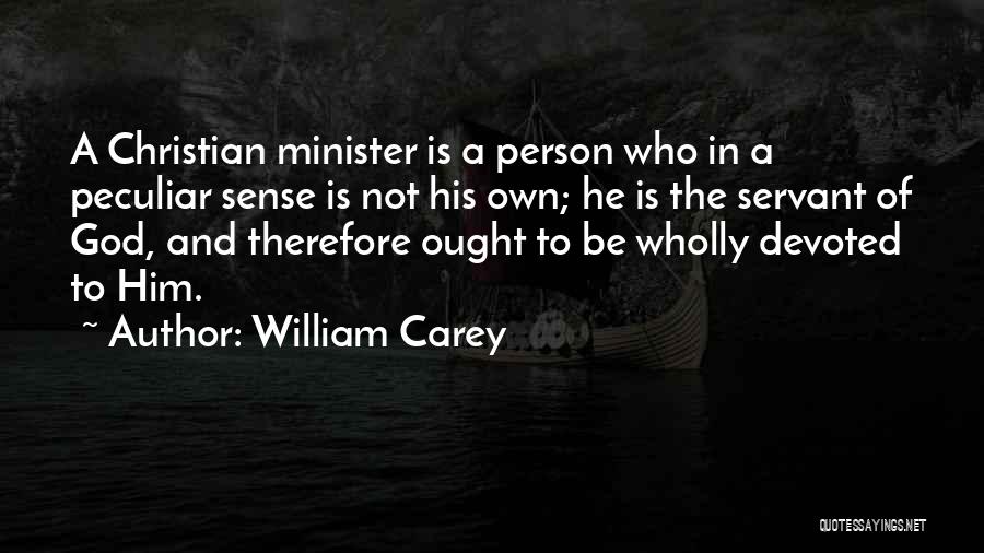 William Carey Quotes: A Christian Minister Is A Person Who In A Peculiar Sense Is Not His Own; He Is The Servant Of