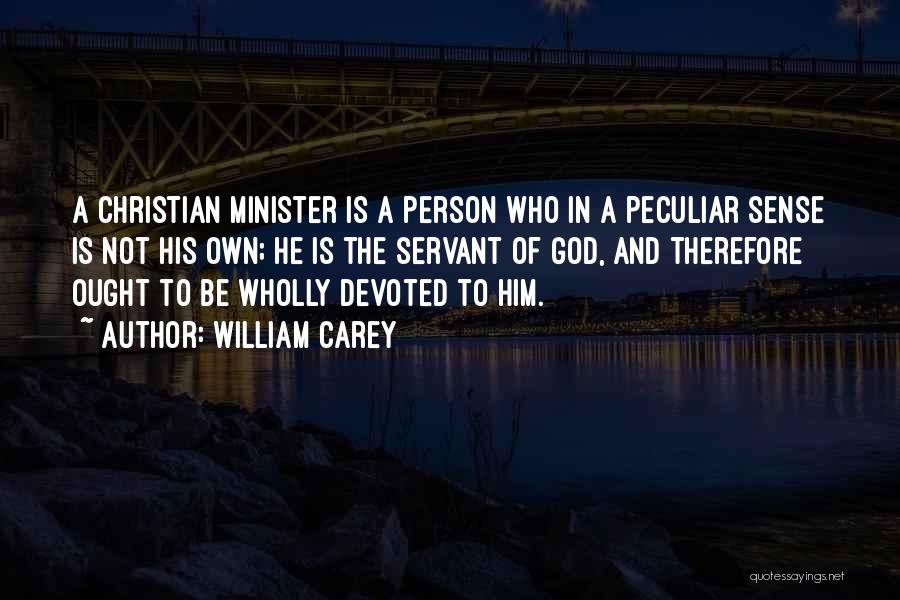 William Carey Quotes: A Christian Minister Is A Person Who In A Peculiar Sense Is Not His Own; He Is The Servant Of