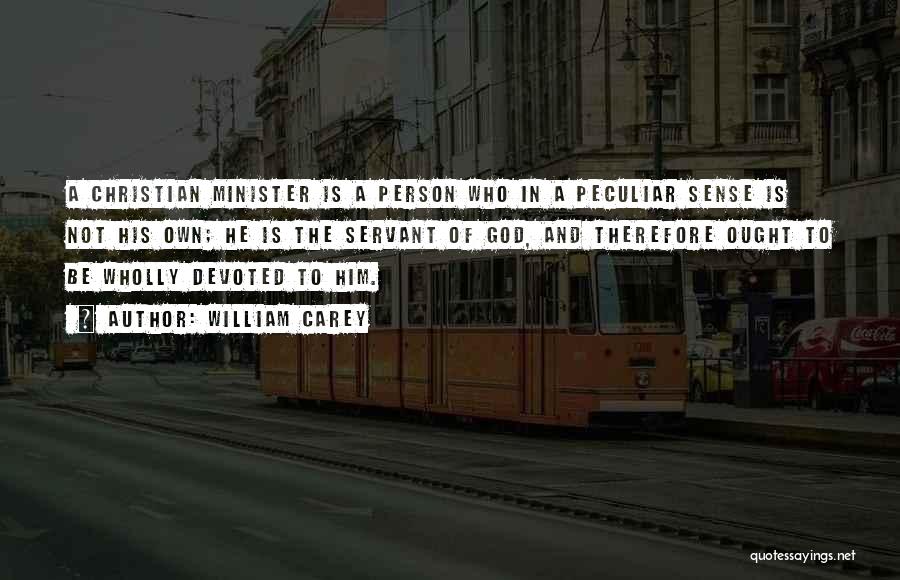 William Carey Quotes: A Christian Minister Is A Person Who In A Peculiar Sense Is Not His Own; He Is The Servant Of
