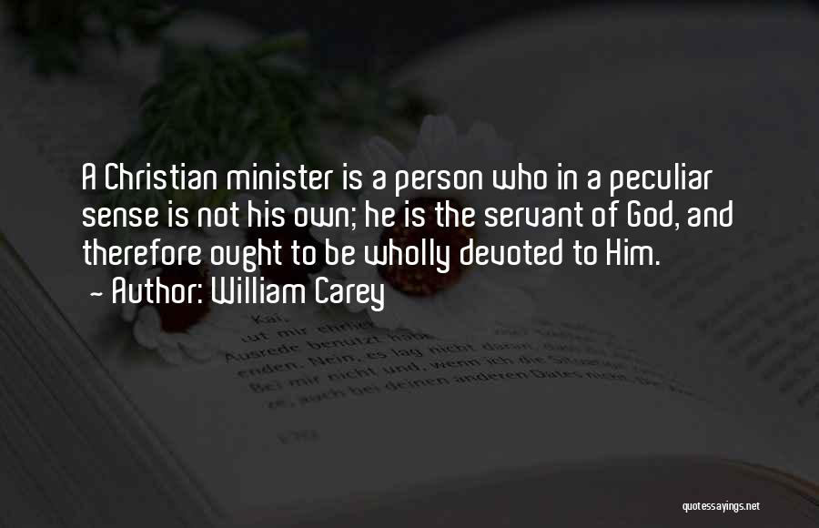 William Carey Quotes: A Christian Minister Is A Person Who In A Peculiar Sense Is Not His Own; He Is The Servant Of