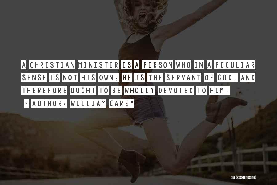 William Carey Quotes: A Christian Minister Is A Person Who In A Peculiar Sense Is Not His Own; He Is The Servant Of