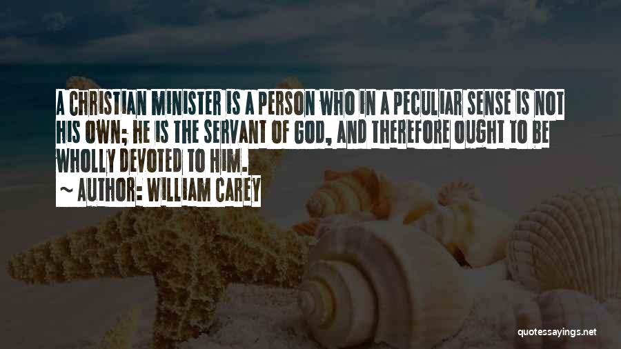 William Carey Quotes: A Christian Minister Is A Person Who In A Peculiar Sense Is Not His Own; He Is The Servant Of