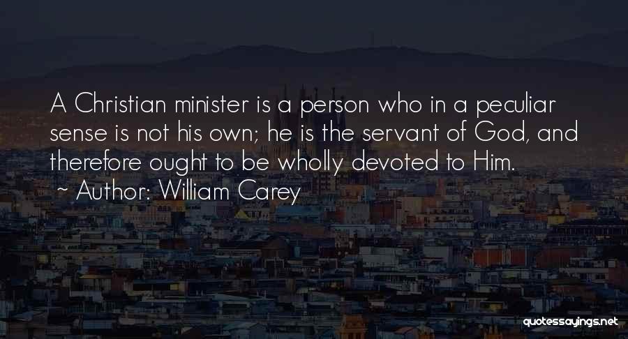 William Carey Quotes: A Christian Minister Is A Person Who In A Peculiar Sense Is Not His Own; He Is The Servant Of