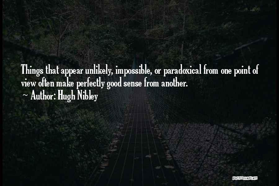 Hugh Nibley Quotes: Things That Appear Unlikely, Impossible, Or Paradoxical From One Point Of View Often Make Perfectly Good Sense From Another.