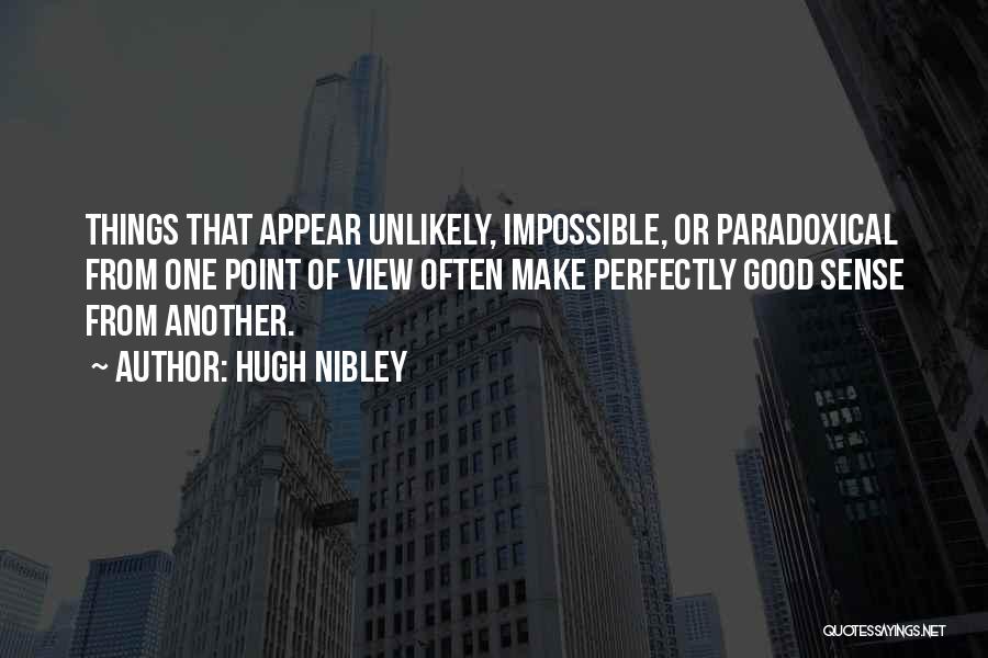 Hugh Nibley Quotes: Things That Appear Unlikely, Impossible, Or Paradoxical From One Point Of View Often Make Perfectly Good Sense From Another.