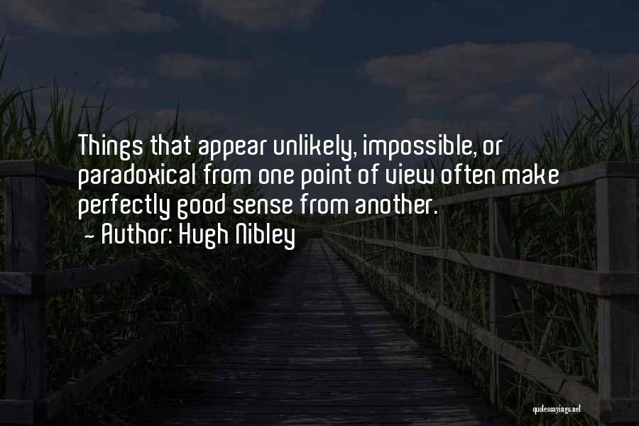 Hugh Nibley Quotes: Things That Appear Unlikely, Impossible, Or Paradoxical From One Point Of View Often Make Perfectly Good Sense From Another.