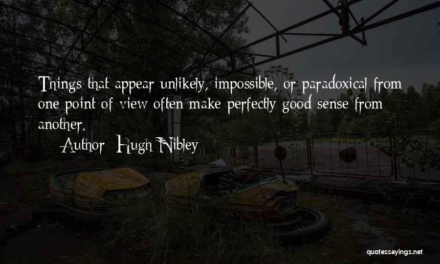 Hugh Nibley Quotes: Things That Appear Unlikely, Impossible, Or Paradoxical From One Point Of View Often Make Perfectly Good Sense From Another.