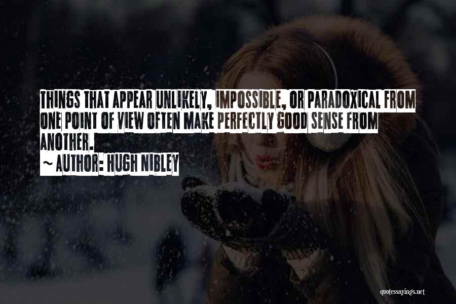 Hugh Nibley Quotes: Things That Appear Unlikely, Impossible, Or Paradoxical From One Point Of View Often Make Perfectly Good Sense From Another.