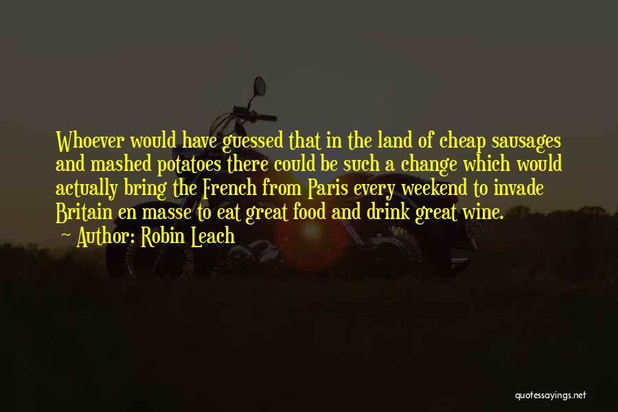 Robin Leach Quotes: Whoever Would Have Guessed That In The Land Of Cheap Sausages And Mashed Potatoes There Could Be Such A Change