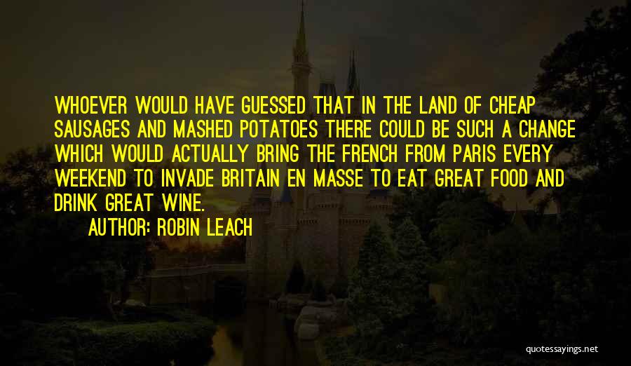 Robin Leach Quotes: Whoever Would Have Guessed That In The Land Of Cheap Sausages And Mashed Potatoes There Could Be Such A Change