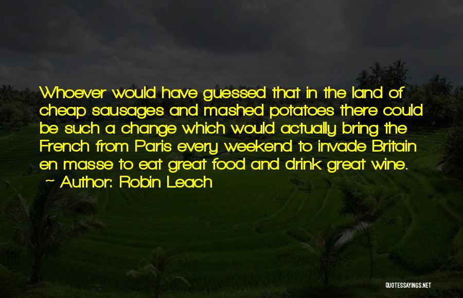 Robin Leach Quotes: Whoever Would Have Guessed That In The Land Of Cheap Sausages And Mashed Potatoes There Could Be Such A Change