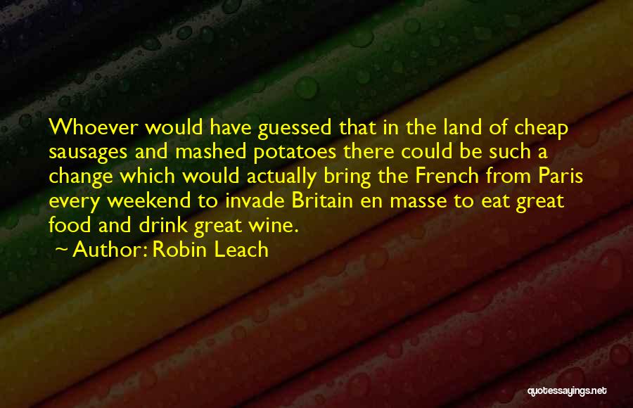 Robin Leach Quotes: Whoever Would Have Guessed That In The Land Of Cheap Sausages And Mashed Potatoes There Could Be Such A Change