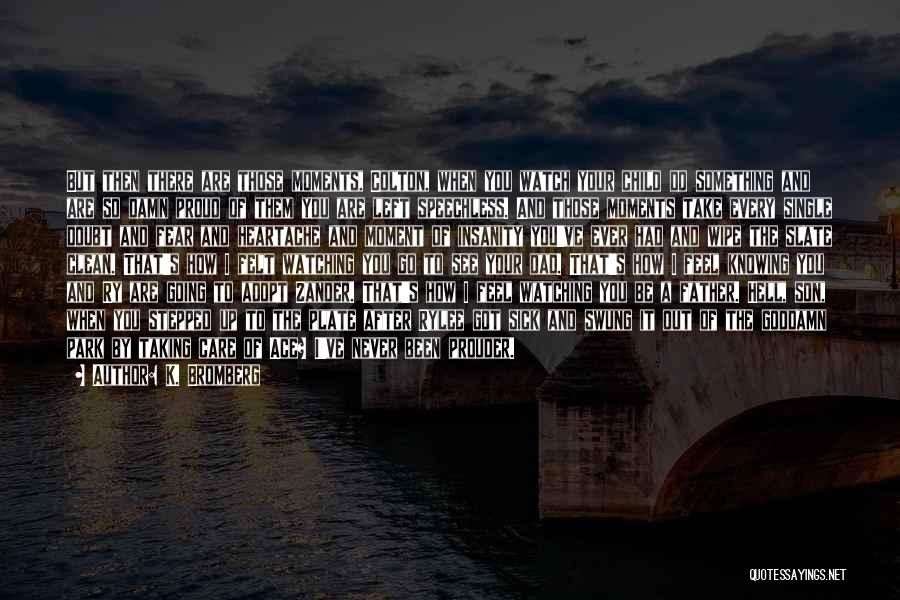 K. Bromberg Quotes: But Then There Are Those Moments, Colton, When You Watch Your Child Do Something And Are So Damn Proud Of