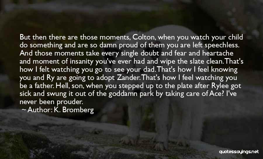 K. Bromberg Quotes: But Then There Are Those Moments, Colton, When You Watch Your Child Do Something And Are So Damn Proud Of