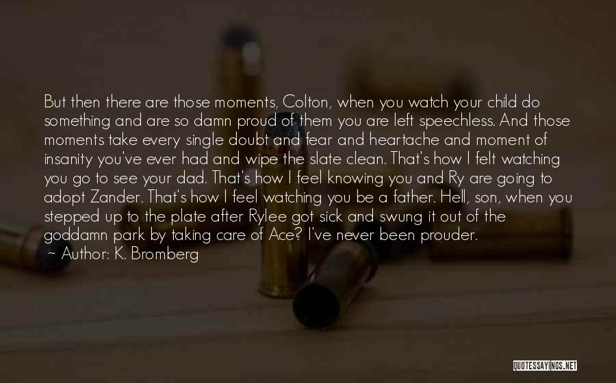 K. Bromberg Quotes: But Then There Are Those Moments, Colton, When You Watch Your Child Do Something And Are So Damn Proud Of