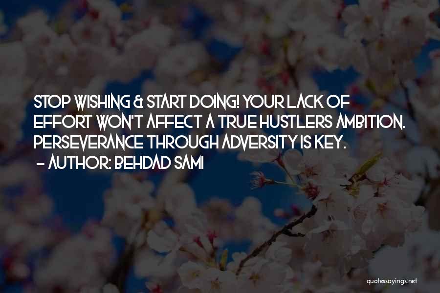 Behdad Sami Quotes: Stop Wishing & Start Doing! Your Lack Of Effort Won't Affect A True Hustlers Ambition. Perseverance Through Adversity Is Key.