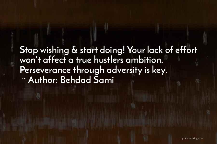 Behdad Sami Quotes: Stop Wishing & Start Doing! Your Lack Of Effort Won't Affect A True Hustlers Ambition. Perseverance Through Adversity Is Key.