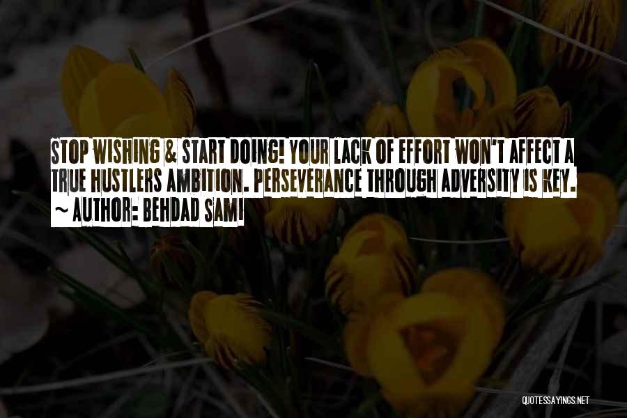 Behdad Sami Quotes: Stop Wishing & Start Doing! Your Lack Of Effort Won't Affect A True Hustlers Ambition. Perseverance Through Adversity Is Key.