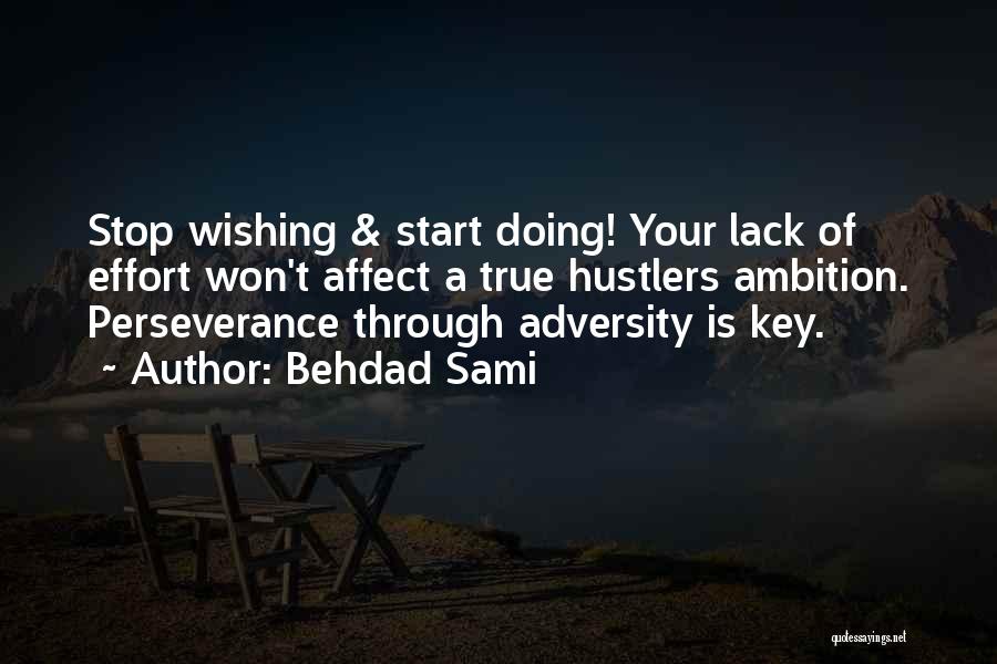 Behdad Sami Quotes: Stop Wishing & Start Doing! Your Lack Of Effort Won't Affect A True Hustlers Ambition. Perseverance Through Adversity Is Key.