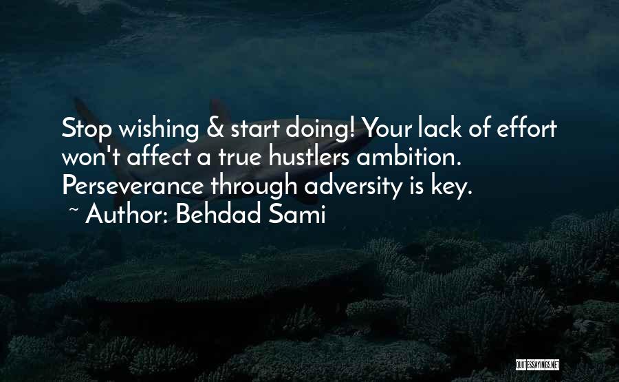 Behdad Sami Quotes: Stop Wishing & Start Doing! Your Lack Of Effort Won't Affect A True Hustlers Ambition. Perseverance Through Adversity Is Key.