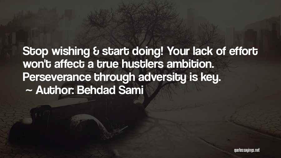 Behdad Sami Quotes: Stop Wishing & Start Doing! Your Lack Of Effort Won't Affect A True Hustlers Ambition. Perseverance Through Adversity Is Key.