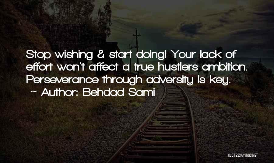 Behdad Sami Quotes: Stop Wishing & Start Doing! Your Lack Of Effort Won't Affect A True Hustlers Ambition. Perseverance Through Adversity Is Key.