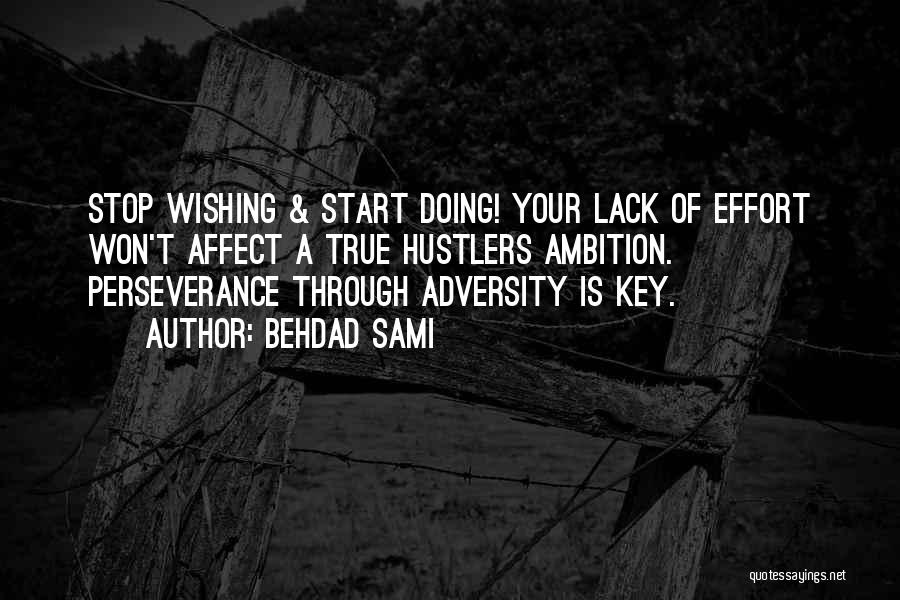 Behdad Sami Quotes: Stop Wishing & Start Doing! Your Lack Of Effort Won't Affect A True Hustlers Ambition. Perseverance Through Adversity Is Key.
